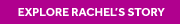 EXPLORE RACHEL'S STORY